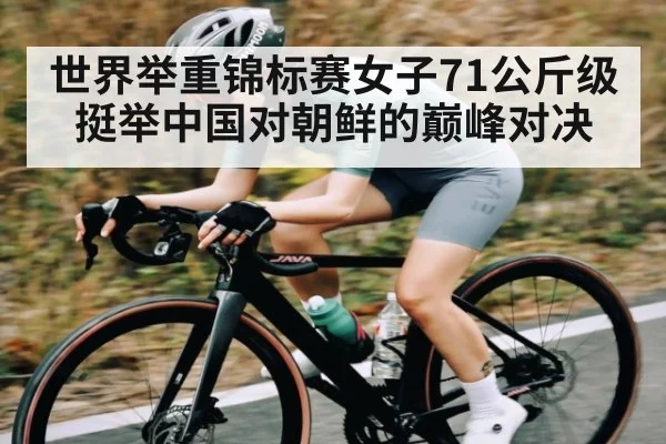世界举重锦标赛女子71公斤级挺举中国对朝鲜的巅峰对决