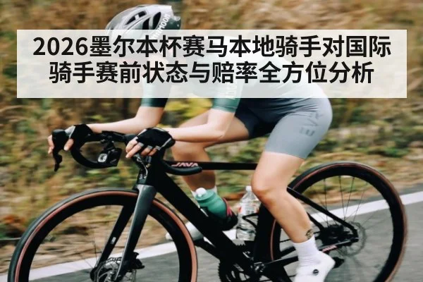 2026墨尔本杯赛马本地骑手对国际骑手赛前状态与赔率全方位分析