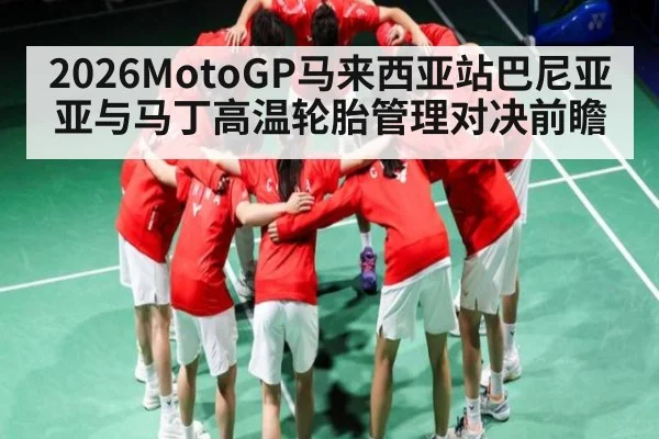 2026MotoGP马来西亚站巴尼亚亚与马丁高温轮胎管理对决前瞻